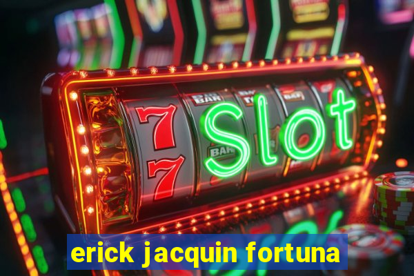 erick jacquin fortuna